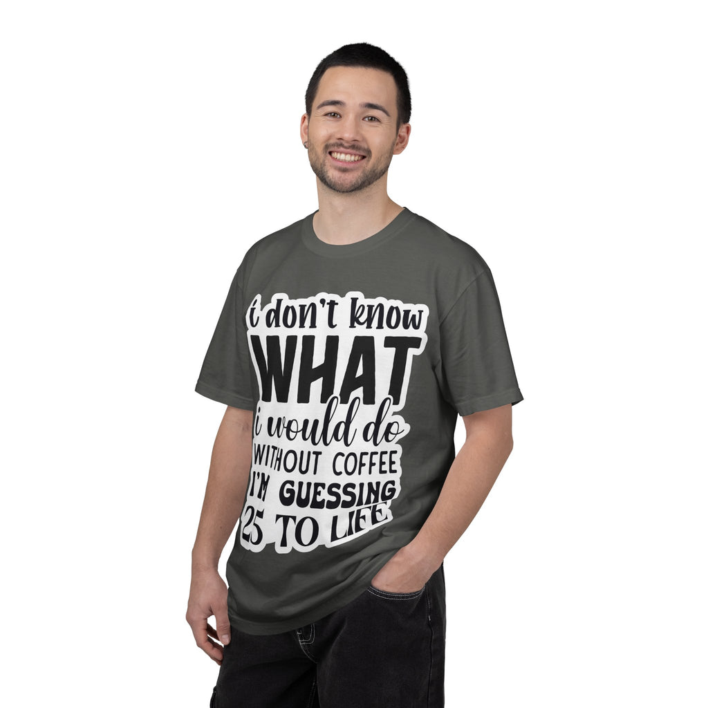 Coffee Lover T-Shirt — "I Don't Know What I Would Do Without Coffee, I'm Guessing 25 To Life"