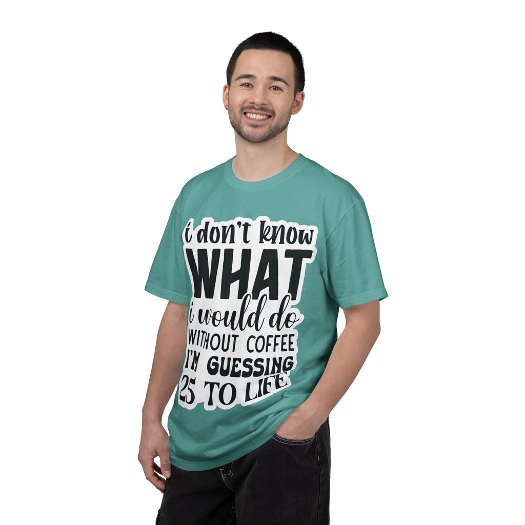Coffee Lover T-Shirt — "I Don't Know What I Would Do Without Coffee, I'm Guessing 25 To Life"