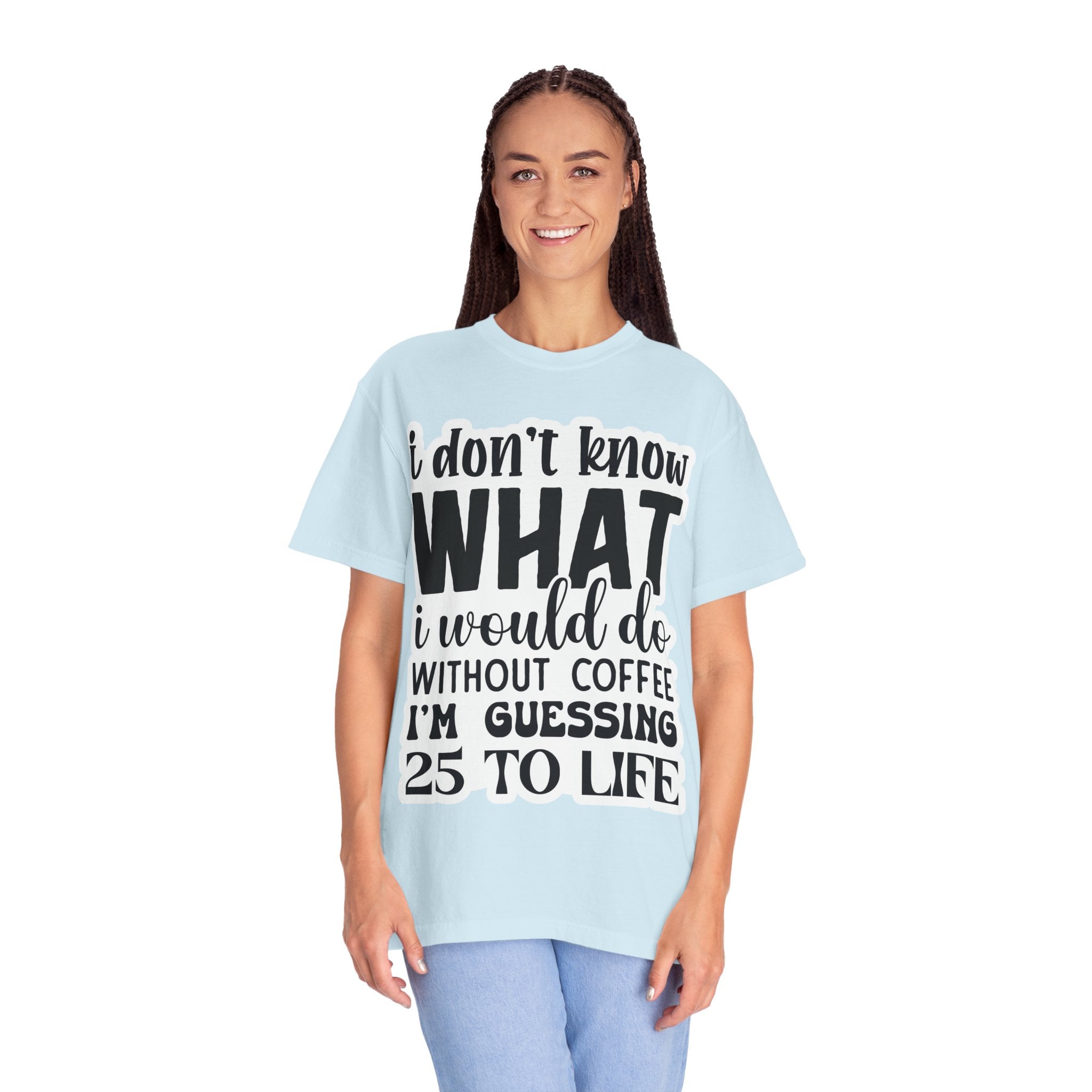 Coffee Lover T-Shirt — "I Don't Know What I Would Do Without Coffee, I'm Guessing 25 To Life"