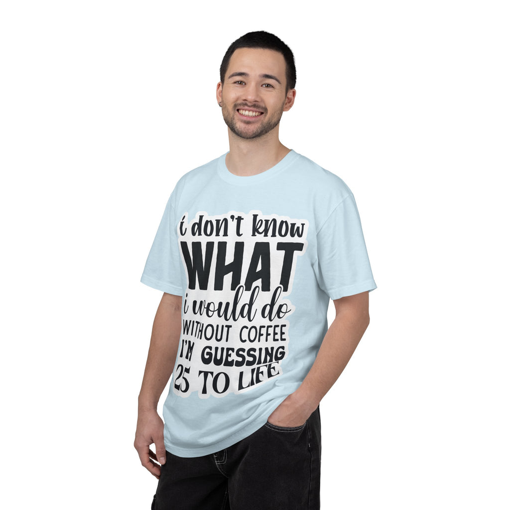 Coffee Lover T-Shirt — "I Don't Know What I Would Do Without Coffee, I'm Guessing 25 To Life"