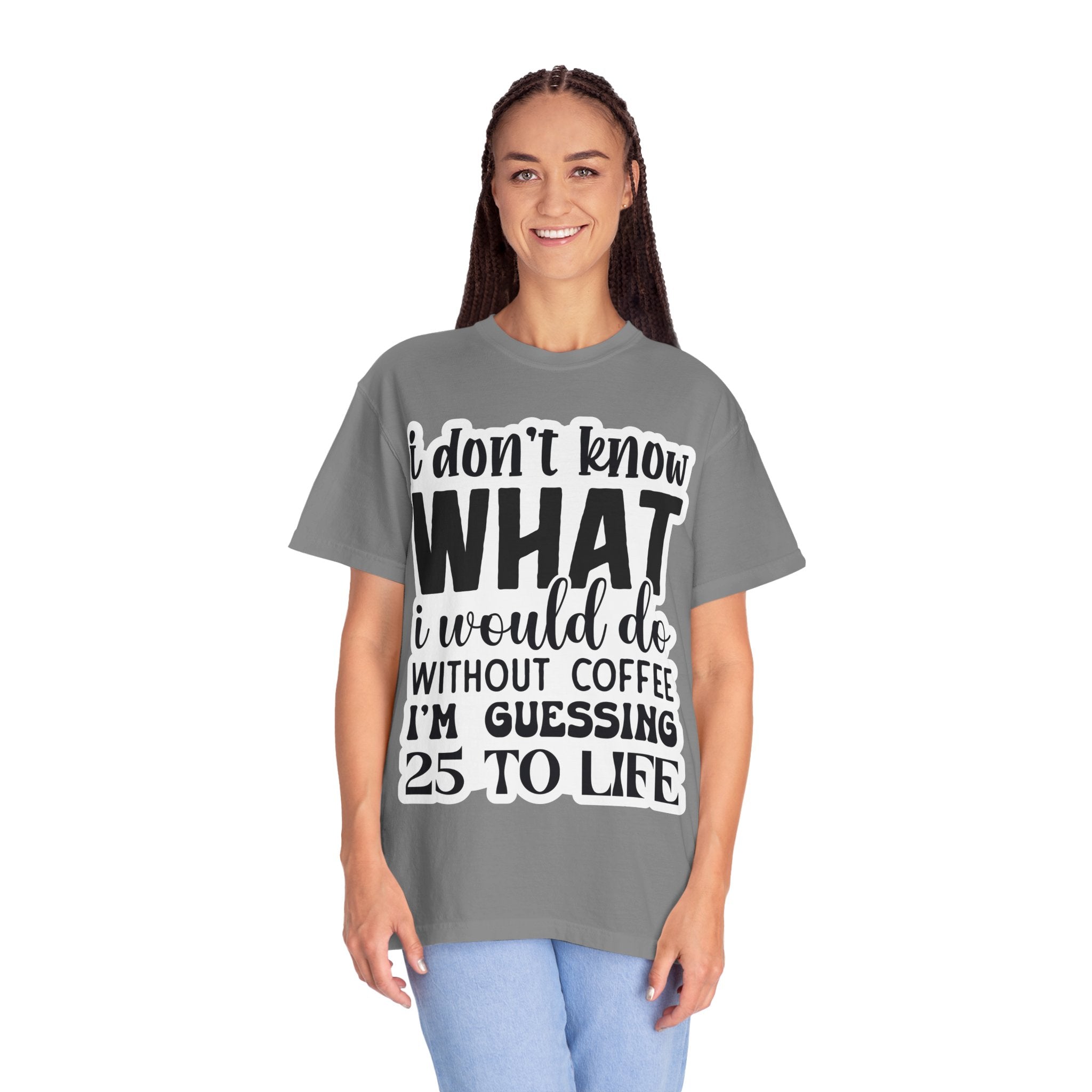 Coffee Lover T-Shirt — "I Don't Know What I Would Do Without Coffee, I'm Guessing 25 To Life"