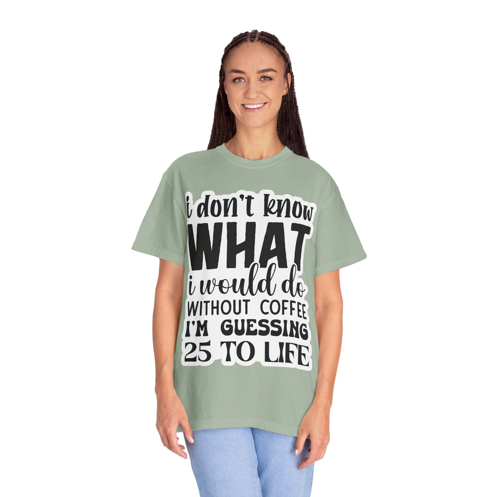 Coffee Lover T-Shirt — "I Don't Know What I Would Do Without Coffee, I'm Guessing 25 To Life"