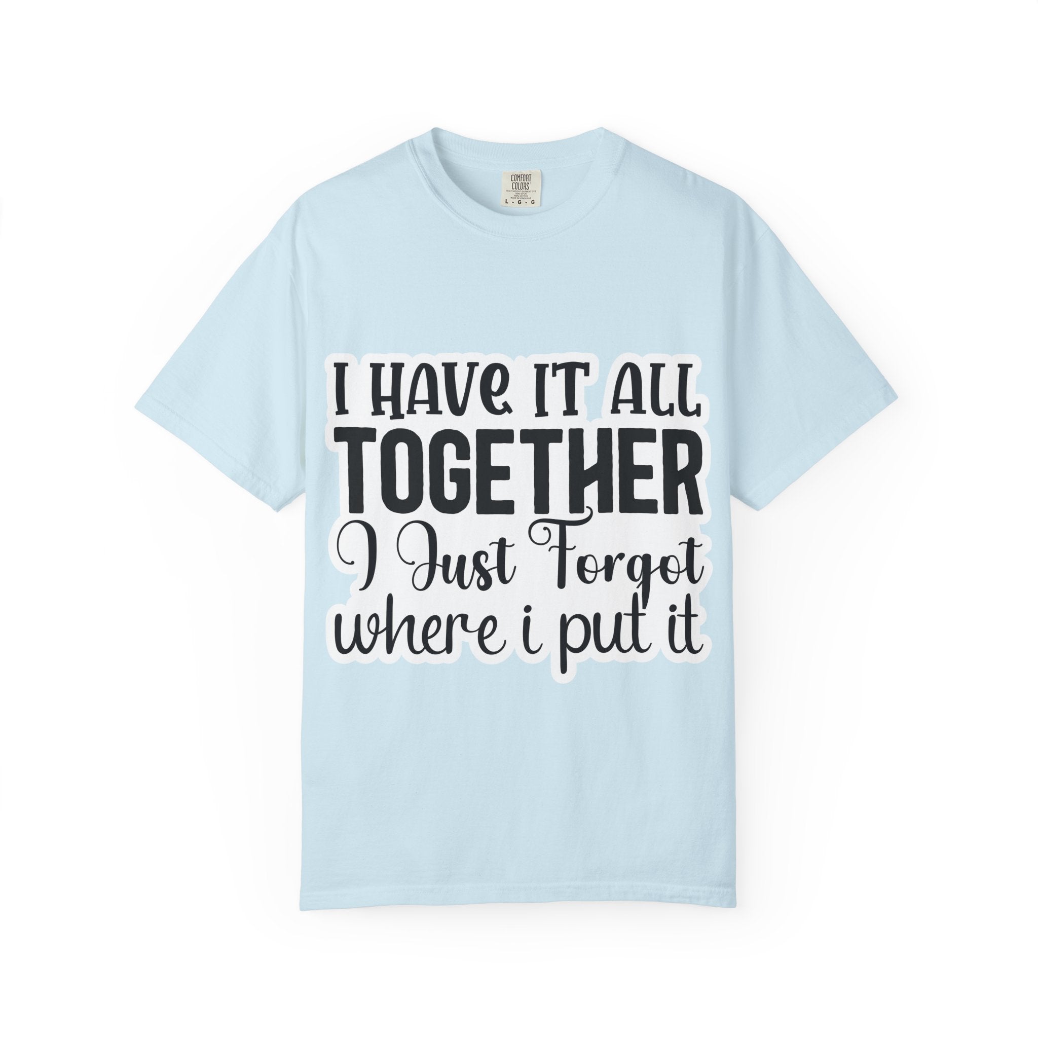 I Have It All Together Funny Graphic T-Shirt — "I Just Forgot Where I Put It"