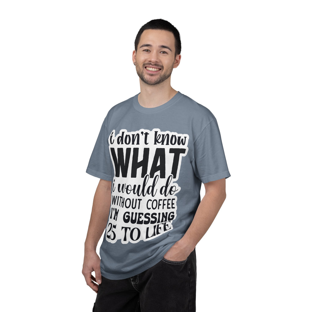 Coffee Lover T-Shirt — "I Don't Know What I Would Do Without Coffee, I'm Guessing 25 To Life"