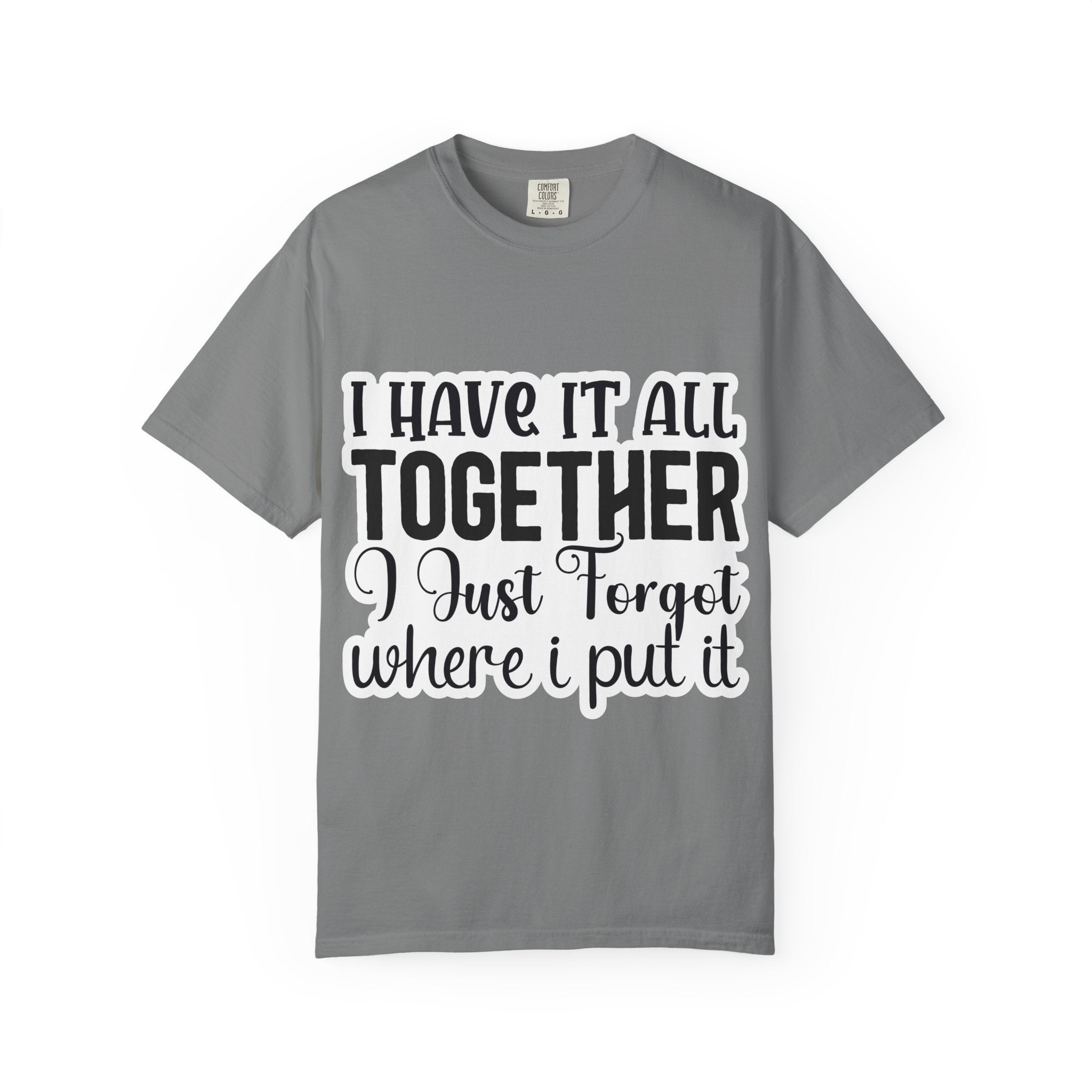 I Have It All Together Funny Graphic T-Shirt — "I Just Forgot Where I Put It"