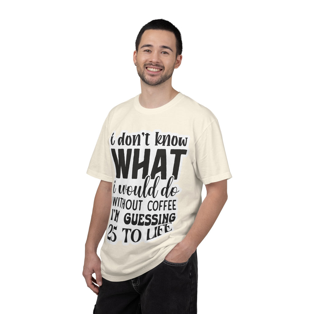 Coffee Lover T-Shirt — "I Don't Know What I Would Do Without Coffee, I'm Guessing 25 To Life"