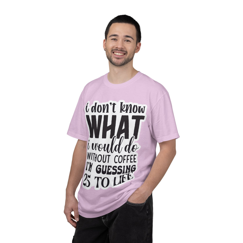 Coffee Lover T-Shirt — "I Don't Know What I Would Do Without Coffee, I'm Guessing 25 To Life"