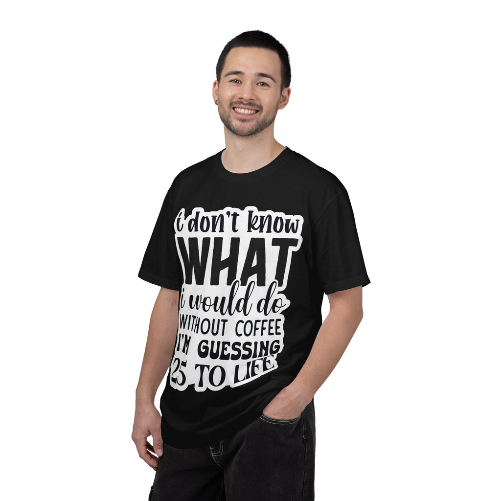 Coffee Lover T-Shirt — "I Don't Know What I Would Do Without Coffee, I'm Guessing 25 To Life"