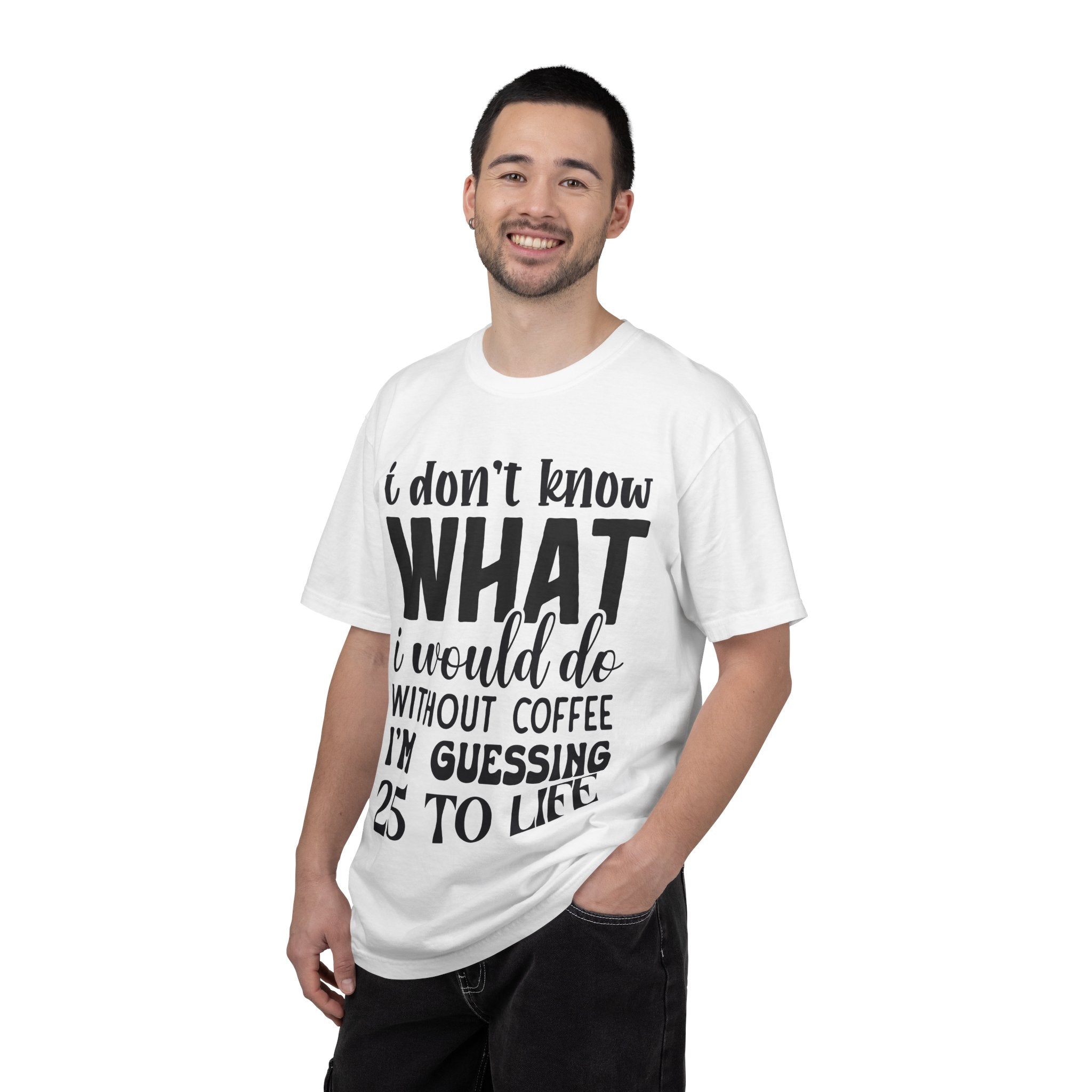 Coffee Lover T-Shirt — "I Don't Know What I Would Do Without Coffee, I'm Guessing 25 To Life"