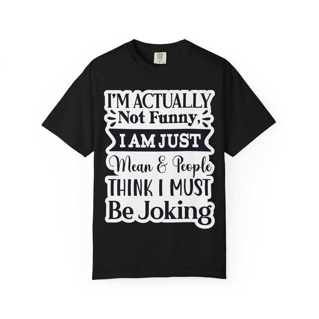 Funny Quote T-Shirt — "I’m Actually Not Funny, I Am Just Mean & People Think I Must Be Joking"