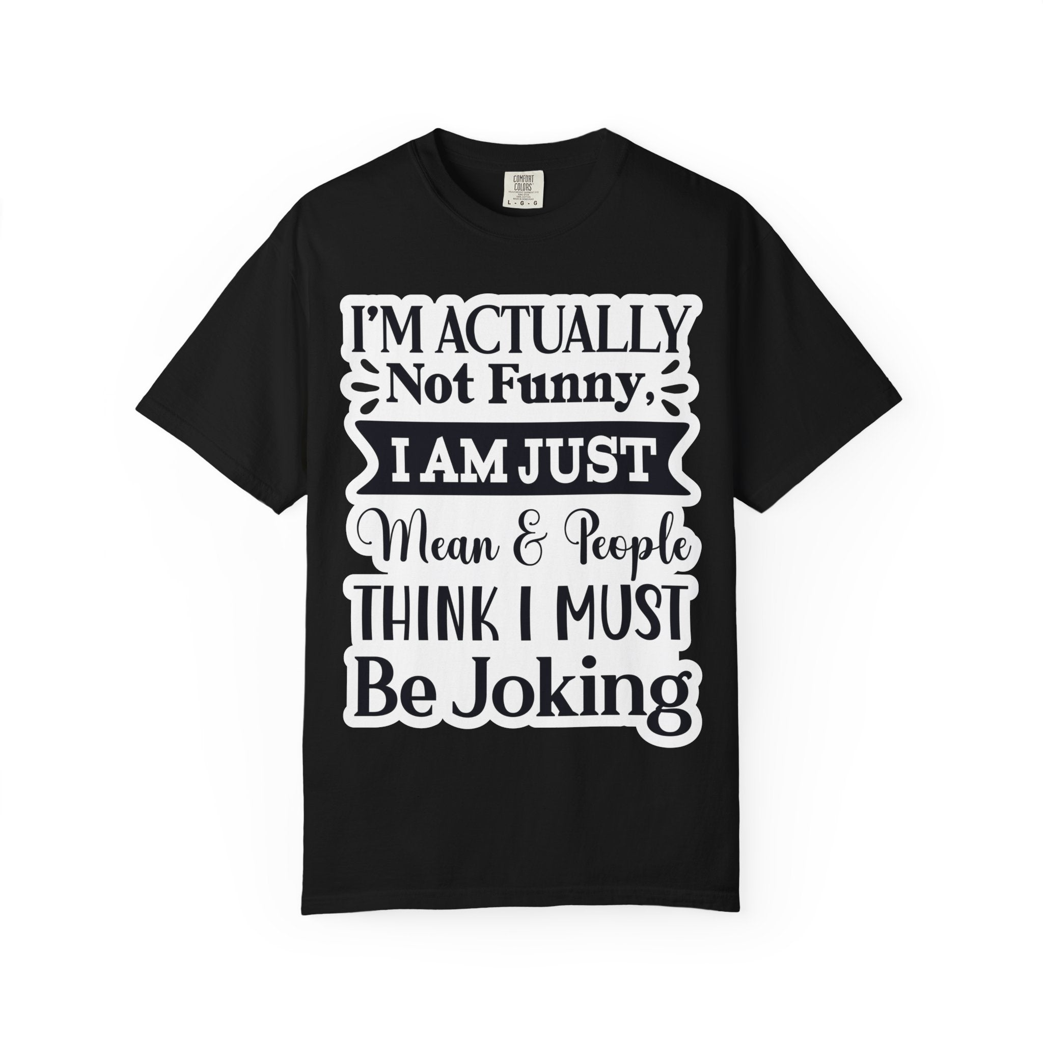 Funny Quote T-Shirt — "I’m Actually Not Funny, I Am Just Mean & People Think I Must Be Joking"