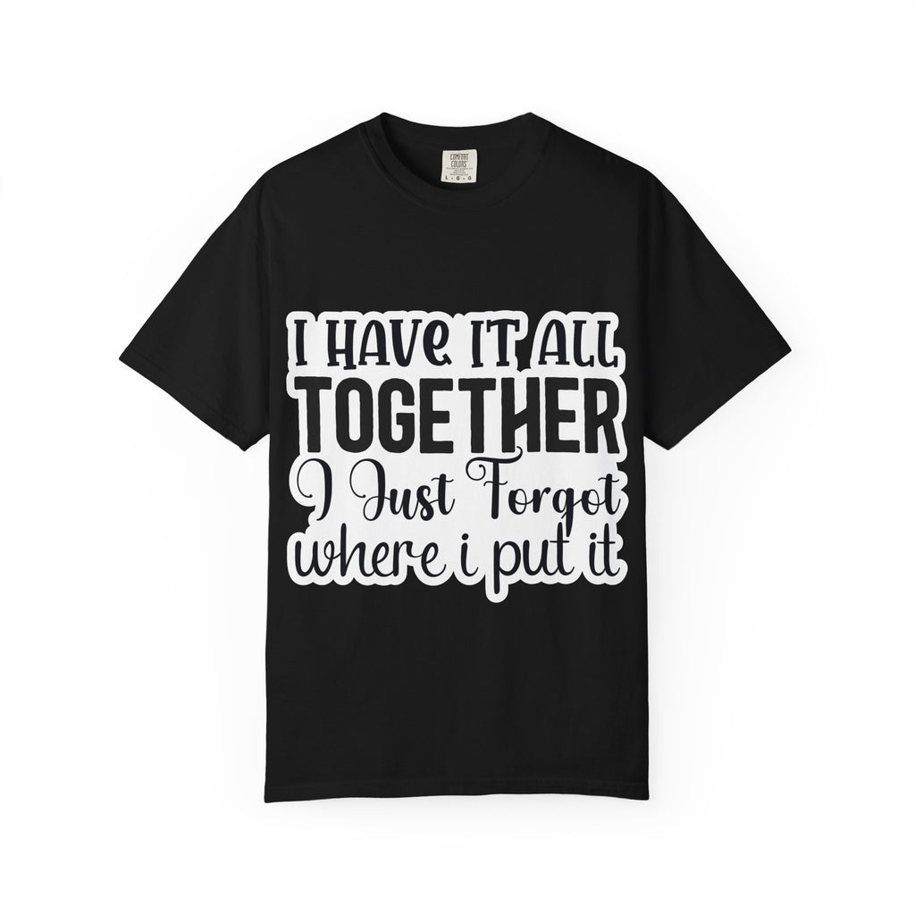 I Have It All Together Funny Graphic T-Shirt — "I Just Forgot Where I Put It"