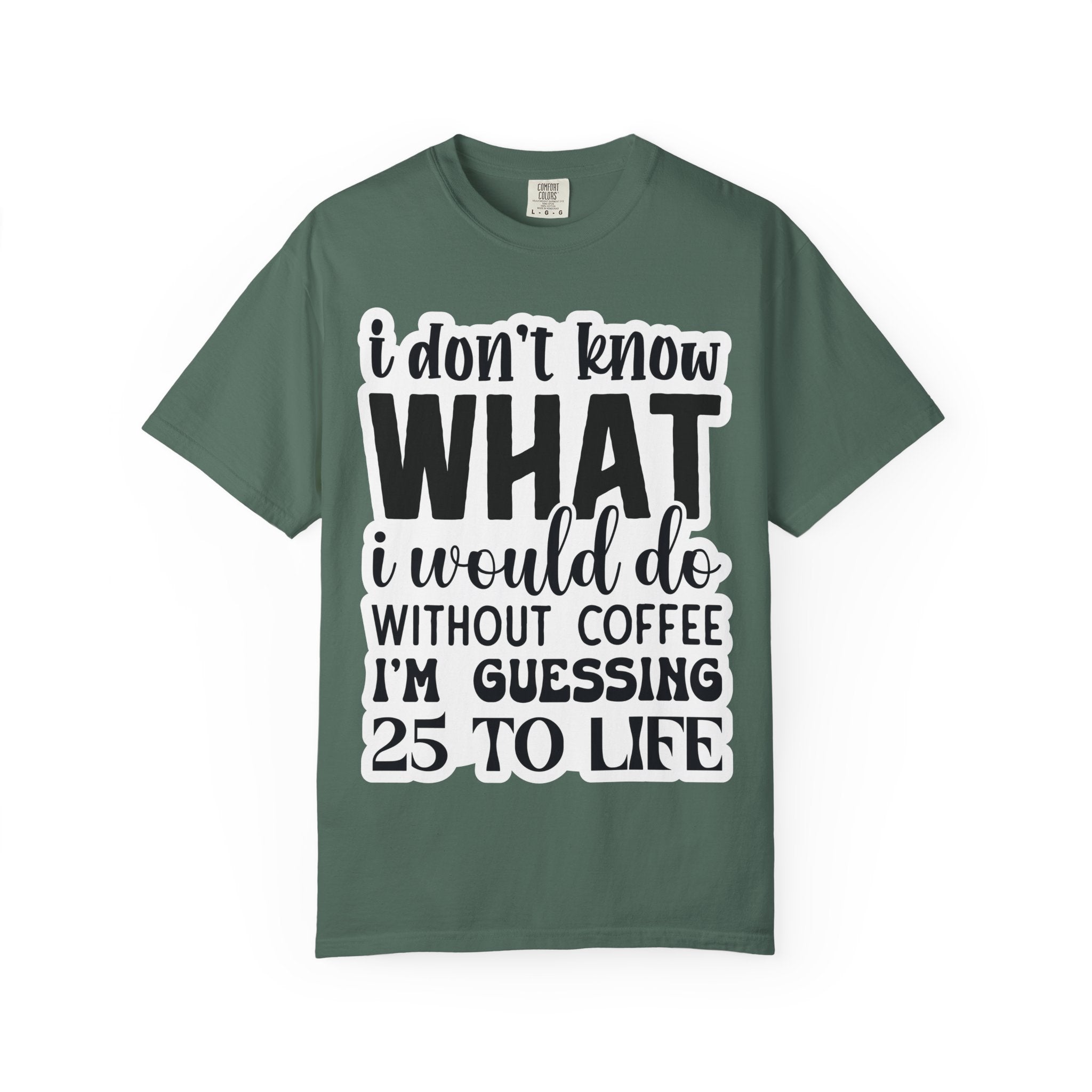 Coffee Lover T-Shirt — "I Don't Know What I Would Do Without Coffee, I'm Guessing 25 To Life"