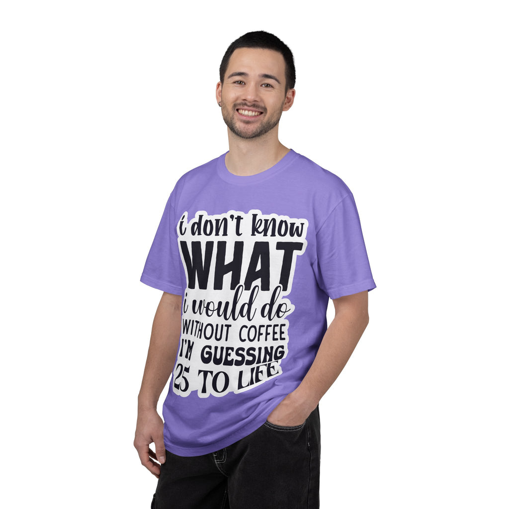 Coffee Lover T-Shirt — "I Don't Know What I Would Do Without Coffee, I'm Guessing 25 To Life"
