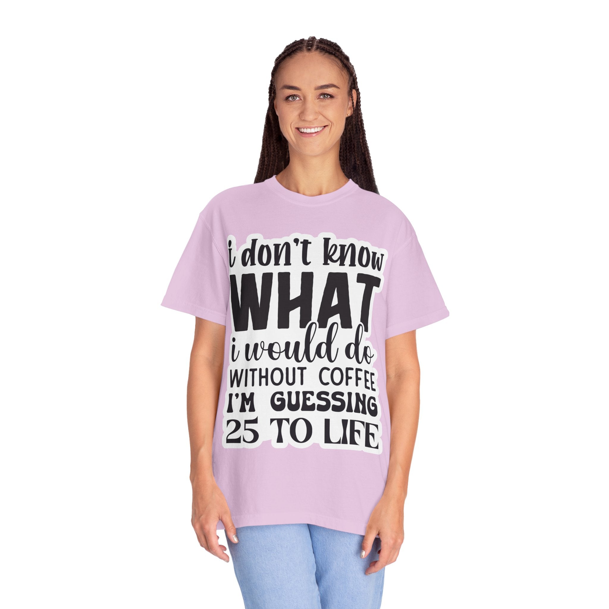 Coffee Lover T-Shirt — "I Don't Know What I Would Do Without Coffee, I'm Guessing 25 To Life"